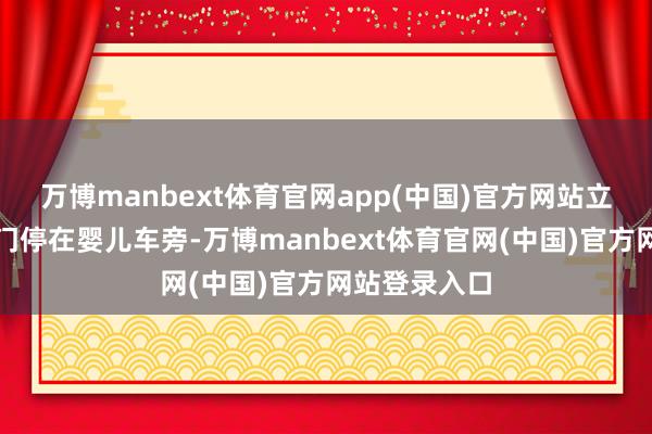 万博manbext体育官网app(中国)官方网站立行将车辆后门停在婴儿车旁-万博manbext体育官网(中国)官方网站登录入口