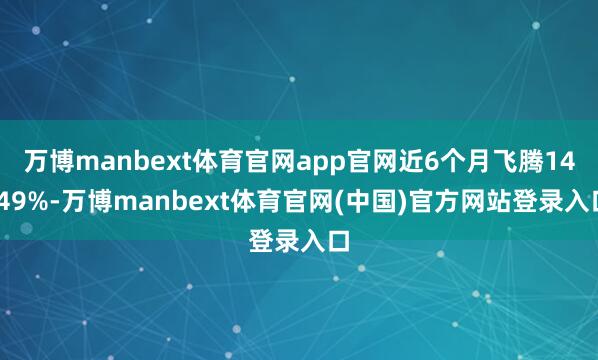 万博manbext体育官网app官网近6个月飞腾14.49%-万博manbext体育官网(中国)官方网站登录入口