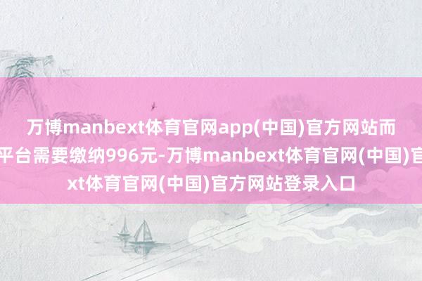 万博manbext体育官网app(中国)官方网站而搭建这样的商城平台需要缴纳996元-万博manbext体育官网(中国)官方网站登录入口