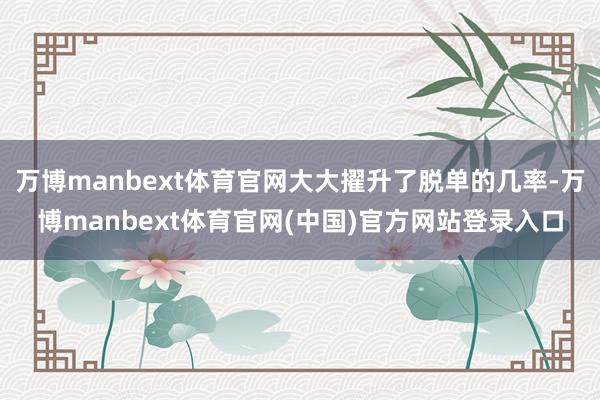 万博manbext体育官网大大擢升了脱单的几率-万博manbext体育官网(中国)官方网站登录入口