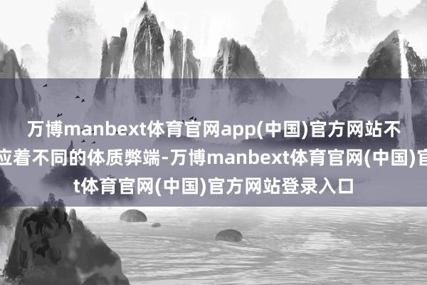 万博manbext体育官网app(中国)官方网站不同的日主五行对应着不同的体质弊端-万博manbext体育官网(中国)官方网站登录入口