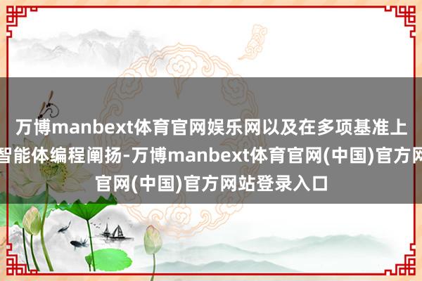 万博manbext体育官网娱乐网以及在多项基准上权贵提高的智能体编程阐扬-万博manbext体育官网(中国)官方网站登录入口