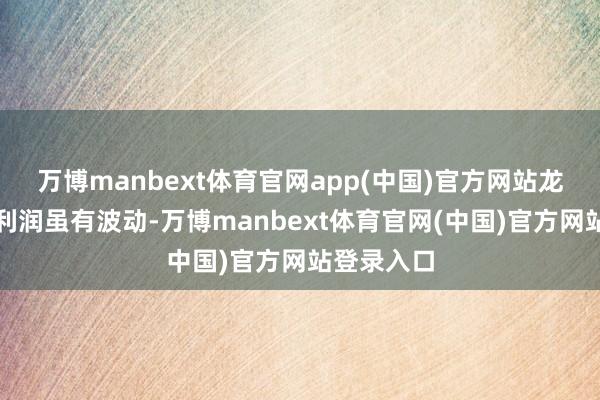 万博manbext体育官网app(中国)官方网站龙芯中科净利润虽有波动-万博manbext体育官网(中国)官方网站登录入口