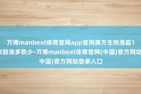 万博manbext体育官网app官网康方生物涨超12%；煤炭股涨多跌少-万博manbext体育官网(中国)官方网站登录入口