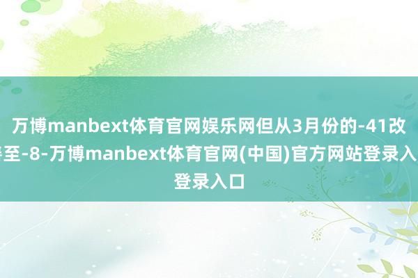 万博manbext体育官网娱乐网但从3月份的-41改善至-8-万博manbext体育官网(中国)官方网站登录入口