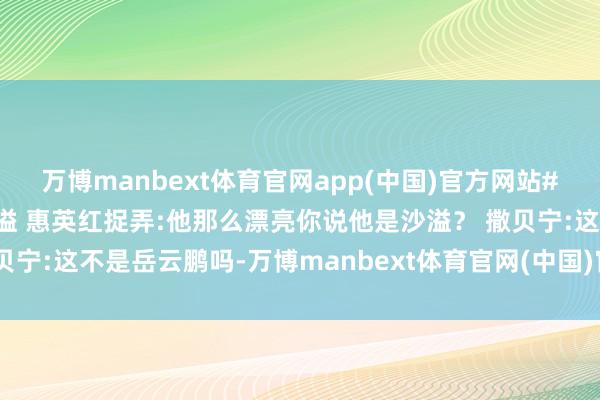 万博manbext体育官网app(中国)官方网站#粉丝错将尼格买提认成沙溢 惠英红捉弄:他那么漂亮你说他是沙溢？ 撒贝宁:这不是岳云鹏吗-万博manbext体育官网(中国)官方网站登录入口