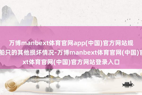 万博manbext体育官网app(中国)官方网站规则24日莫得发现船只的其他损坏情况-万博manbext体育官网(中国)官方网站登录入口