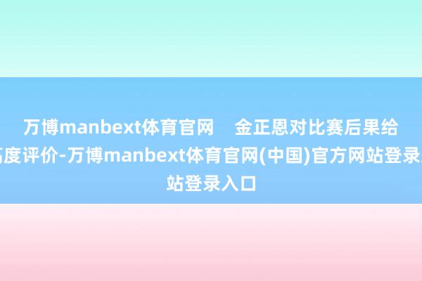 万博manbext体育官网    金正恩对比赛后果给予高度评价-万博manbext体育官网(中国)官方网站登录入口