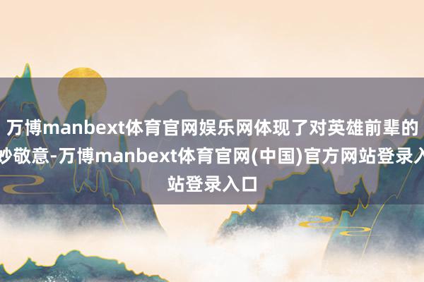 万博manbext体育官网娱乐网体现了对英雄前辈的巧妙敬意-万博manbext体育官网(中国)官方网站登录入口