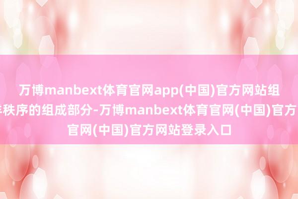 万博manbext体育官网app(中国)官方网站组成二战后外洋秩序的组成部分-万博manbext体育官网(中国)官方网站登录入口