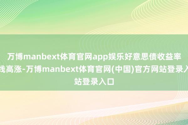 万博manbext体育官网app娱乐好意思债收益率全线高涨-万博manbext体育官网(中国)官方网站登录入口
