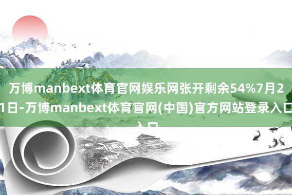 万博manbext体育官网娱乐网张开剩余54%7月21日-万博manbext体育官网(中国)官方网站登录入口