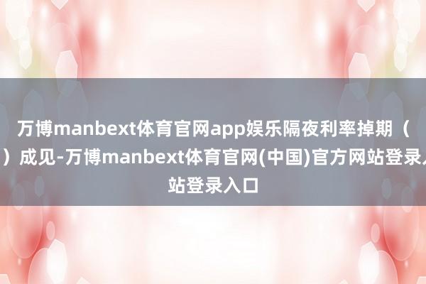 万博manbext体育官网app娱乐 隔夜利率掉期(OIS)成见-万博manbext体育官网(中国)官方网站登录入口