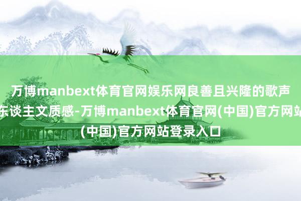 万博manbext体育官网娱乐网良善且兴隆的歌声补足赛事东谈主文质感-万博manbext体育官网(中国)官方网站登录入口