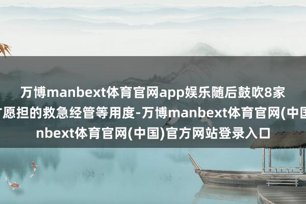万博manbext体育官网app娱乐随后鼓吹8家企业照章交纳了所甘愿担的救急经管等用度-万博manbext体育官网(中国)官方网站登录入口