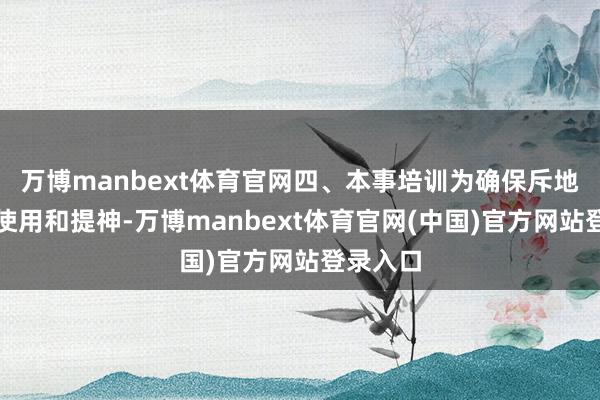 万博manbext体育官网四、本事培训为确保斥地的正常使用和提神-万博manbext体育官网(中国)官方网站登录入口