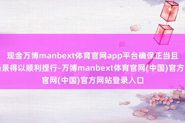 现金万博manbext体育官网app平台确保正当且成心的哄骗场景得以顺利捏行-万博manbext体育官网(中国)官方网站登录入口