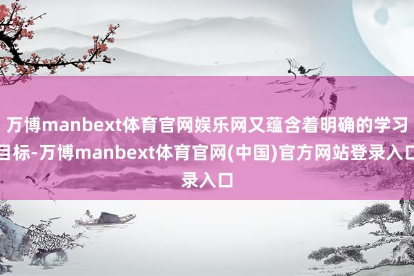 万博manbext体育官网娱乐网又蕴含着明确的学习目标-万博manbext体育官网(中国)官方网站登录入口