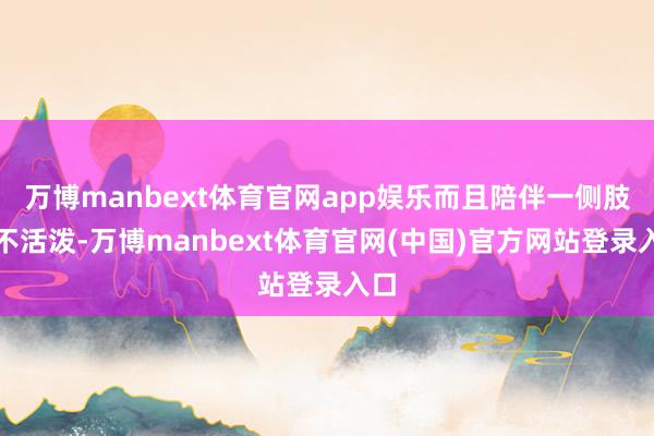 万博manbext体育官网app娱乐而且陪伴一侧肢体不活泼-万博manbext体育官网(中国)官方网站登录入口