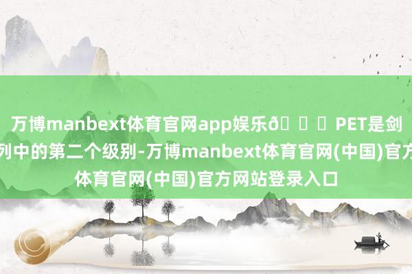 万博manbext体育官网app娱乐👉PET是剑桥英语文凭系列中的第二个级别-万博manbext体育官网(中国)官方网站登录入口