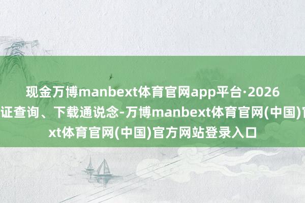 现金万博manbext体育官网app平台·2026年4月：怒放准验证查询、下载通说念-万博manbext体育官网(中国)官方网站登录入口