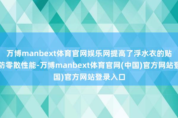 万博manbext体育官网娱乐网提高了浮水衣的贴合性和防零散性能-万博manbext体育官网(中国)官方网站登录入口