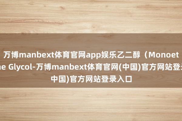 万博manbext体育官网app娱乐乙二醇（Monoethylene Glycol-万博manbext体育官网(中国)官方网站登录入口