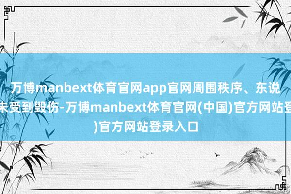 万博manbext体育官网app官网周围秩序、东说念主员未受到毁伤-万博manbext体育官网(中国)官方网站登录入口