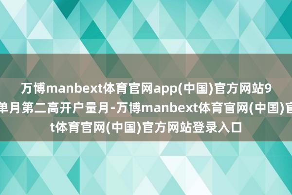 万博manbext体育官网app(中国)官方网站9月成为本年以来单月第二高开户量月-万博manbext体育官网(中国)官方网站登录入口
