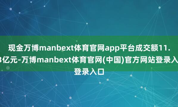 现金万博manbext体育官网app平台成交额11.43亿元-万博manbext体育官网(中国)官方网站登录入口