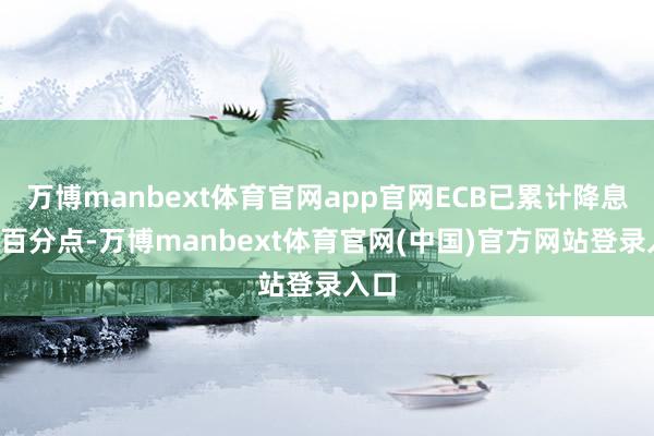 万博manbext体育官网app官网ECB已累计降息2个百分点-万博manbext体育官网(中国)官方网站登录入口