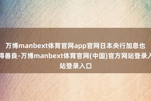万博manbext体育官网app官网日本央行加息也值得善良-万博manbext体育官网(中国)官方网站登录入口