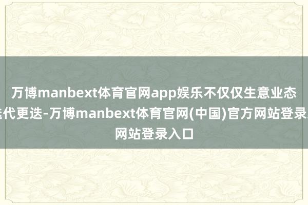 万博manbext体育官网app娱乐不仅仅生意业态的迭代更迭-万博manbext体育官网(中国)官方网站登录入口