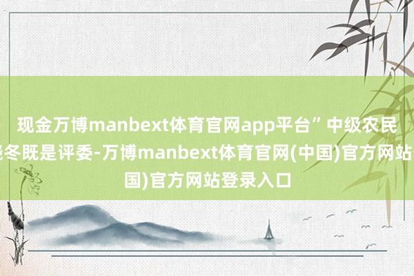 现金万博manbext体育官网app平台”中级农民技师苏晓冬既是评委-万博manbext体育官网(中国)官方网站登录入口