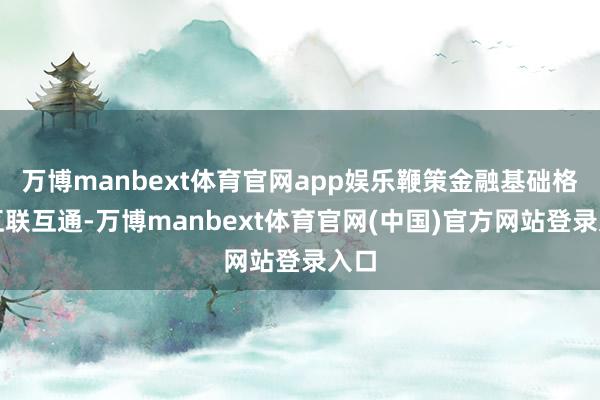 万博manbext体育官网app娱乐鞭策金融基础格式互联互通-万博manbext体育官网(中国)官方网站登录入口