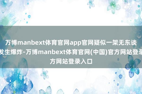 万博manbext体育官网app官网疑似一架无东谈主机发生爆炸-万博manbext体育官网(中国)官方网站登录入口