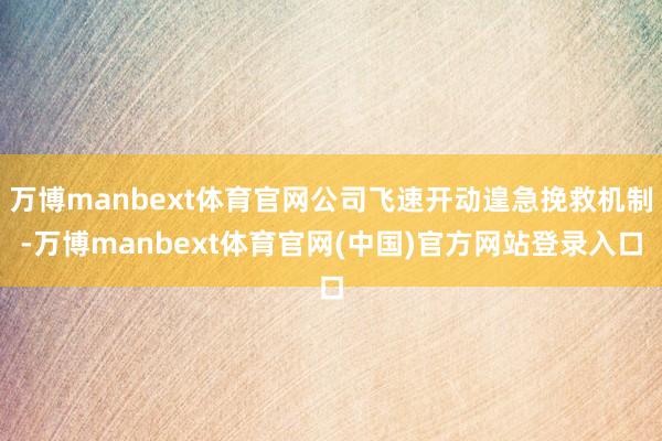 万博manbext体育官网公司飞速开动遑急挽救机制-万博manbext体育官网(中国)官方网站登录入口