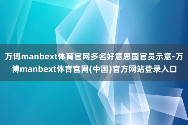 万博manbext体育官网多名好意思国官员示意-万博manbext体育官网(中国)官方网站登录入口