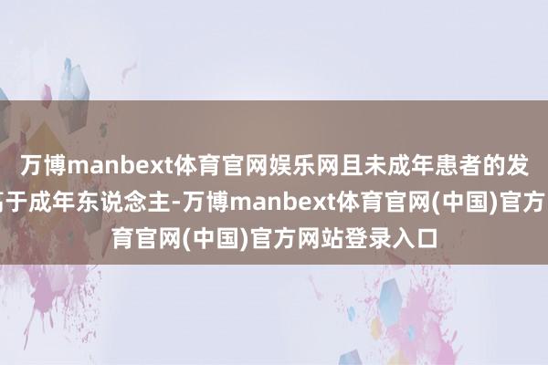 万博manbext体育官网娱乐网且未成年患者的发病风险显赫高于成年东说念主-万博manbext体育官网(中国)官方网站登录入口
