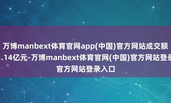 万博manbext体育官网app(中国)官方网站成交额5713.14亿元-万博manbext体育官网(中国)官方网站登录入口