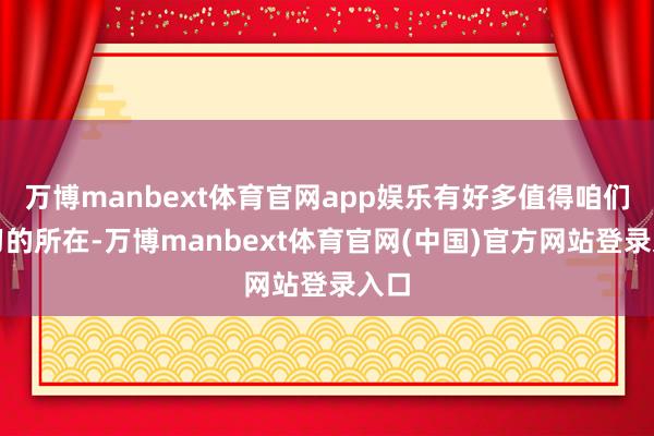 万博manbext体育官网app娱乐有好多值得咱们学习的所在-万博manbext体育官网(中国)官方网站登录入口