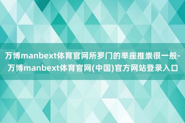 万博manbext体育官网所罗门的举座推崇很一般-万博manbext体育官网(中国)官方网站登录入口